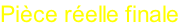 Pièce réelle finale